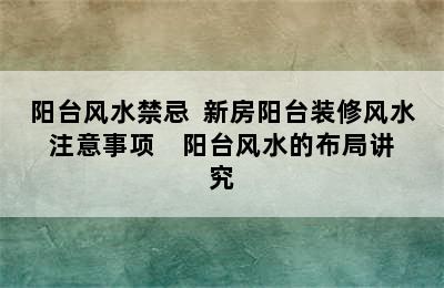 阳台风水禁忌  新房阳台装修风水注意事项    阳台风水的布局讲究